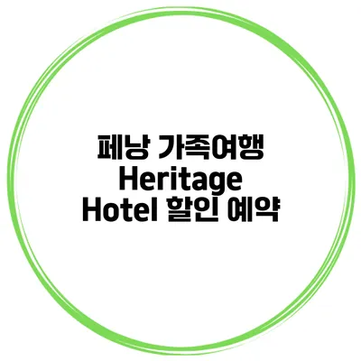 페낭 가족여행 Heritage Hotel 할인 예약