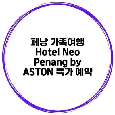 페낭 가족여행 Hotel Neo Penang by ASTON 특가 예약
