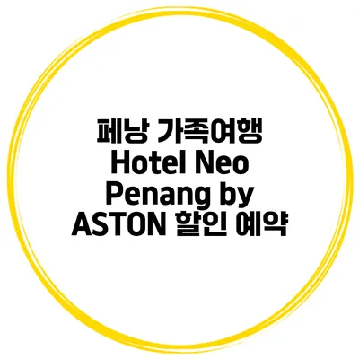 페낭 가족여행 Hotel Neo Penang by ASTON 할인 예약