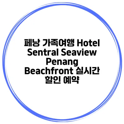 페낭 가족여행 Hotel Sentral Seaview Penang Beachfront 실시간 할인 예약