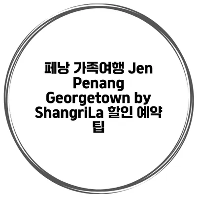 페낭 가족여행 Jen Penang Georgetown by ShangriLa 할인 예약 팁