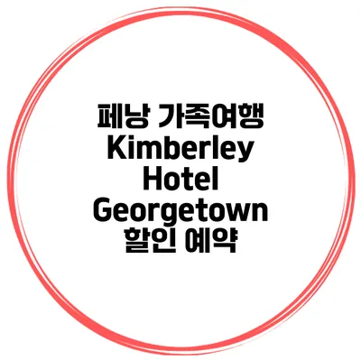 페낭 가족여행 Kimberley Hotel Georgetown 할인 예약