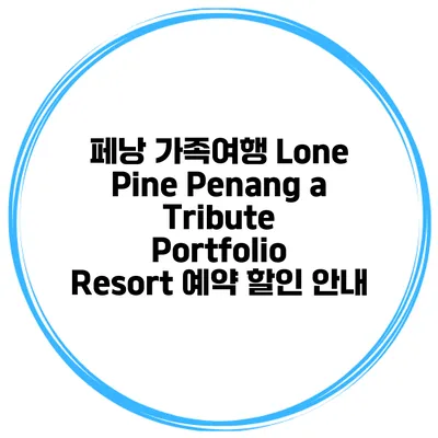 페낭 가족여행 Lone Pine Penang a Tribute Portfolio Resort 예약 할인 안내