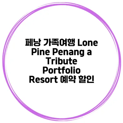 페낭 가족여행 Lone Pine Penang a Tribute Portfolio Resort 예약 할인