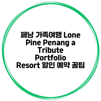 페낭 가족여행 Lone Pine Penang a Tribute Portfolio Resort 할인 예약 꿀팁