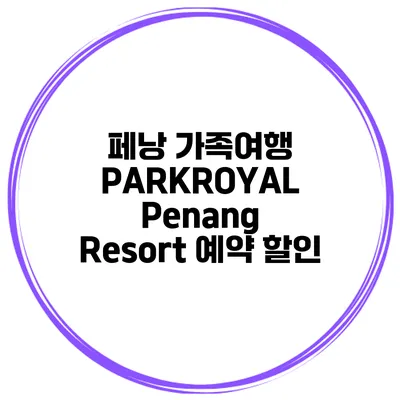 페낭 가족여행 PARKROYAL Penang Resort 예약 할인
