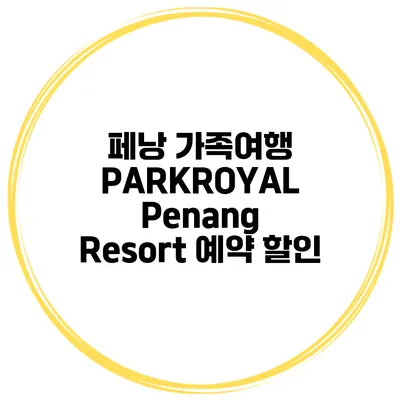페낭 가족여행 PARKROYAL Penang Resort 예약 할인