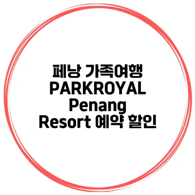 페낭 가족여행 PARKROYAL Penang Resort 예약 할인