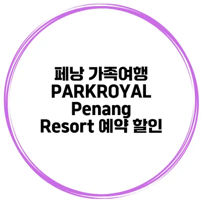 페낭 가족여행 PARKROYAL Penang Resort 예약 할인