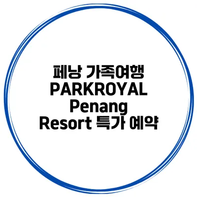 페낭 가족여행 PARKROYAL Penang Resort 특가 예약