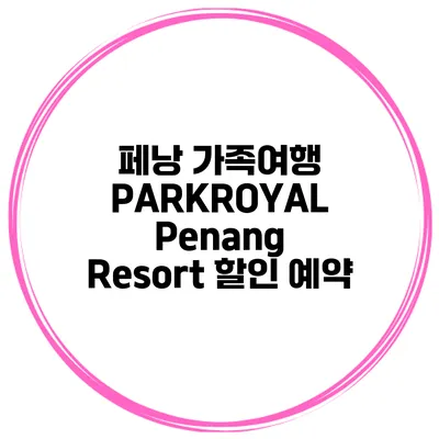 페낭 가족여행 PARKROYAL Penang Resort 할인 예약