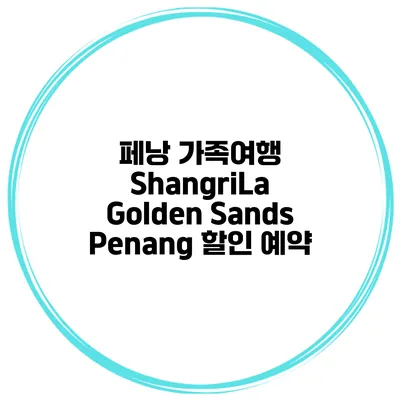 페낭 가족여행 ShangriLa Golden Sands Penang 할인 예약