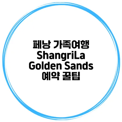 페낭 가족여행 ShangriLa Golden Sands 예약 꿀팁