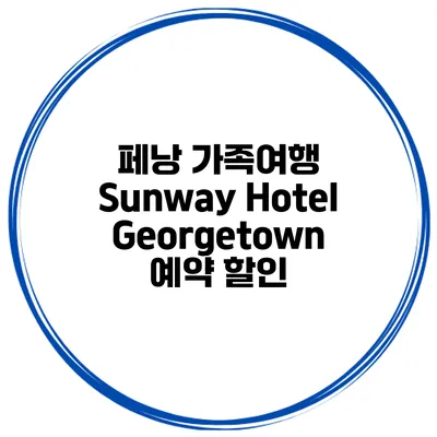 페낭 가족여행 Sunway Hotel Georgetown 예약 할인