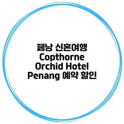 페낭 신혼여행 Copthorne Orchid Hotel Penang 예약 할인