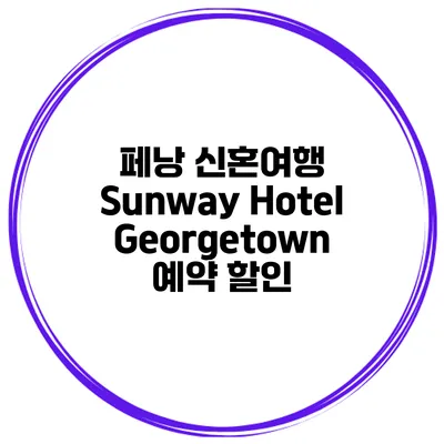 페낭 신혼여행 Sunway Hotel Georgetown 예약 할인