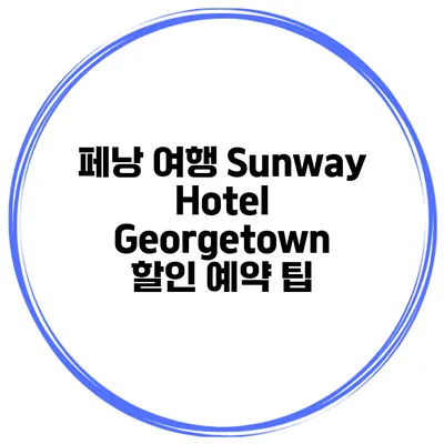 페낭 여행 Sunway Hotel Georgetown 할인 예약 팁