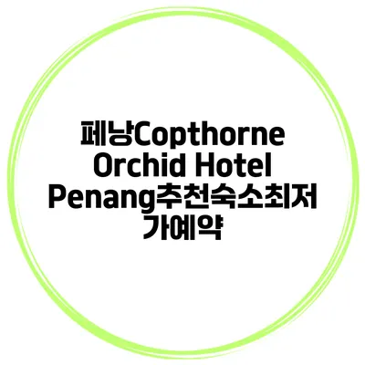 페낭Copthorne Orchid Hotel Penang추천숙소최저가예약