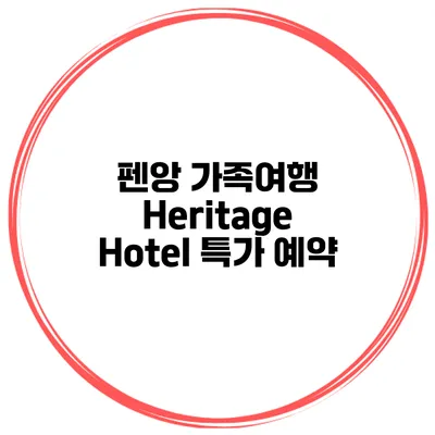 펜앙 가족여행 Heritage Hotel 특가 예약