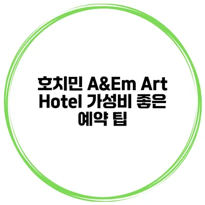 호치민 A&Em Art Hotel 가성비 좋은 예약 팁