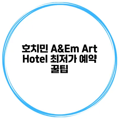 호치민 A&Em Art Hotel 최저가 예약 꿀팁