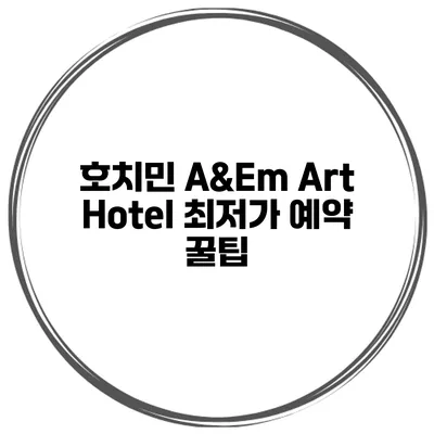 호치민 A&Em Art Hotel 최저가 예약 꿀팁