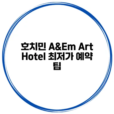 호치민 A&Em Art Hotel 최저가 예약 팁