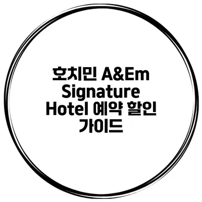 호치민 A&Em Signature Hotel 예약 할인 가이드