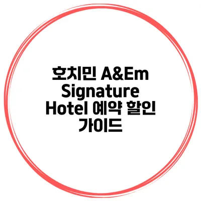 호치민 A&Em Signature Hotel 예약 할인 가이드