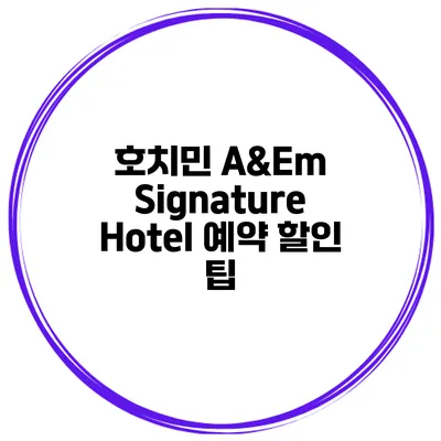 호치민 A&Em Signature Hotel 예약 할인 팁