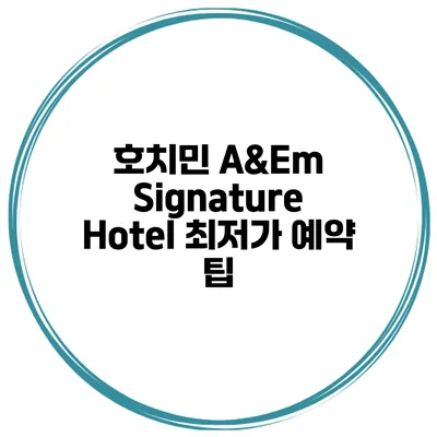 호치민 A&Em Signature Hotel 최저가 예약 팁