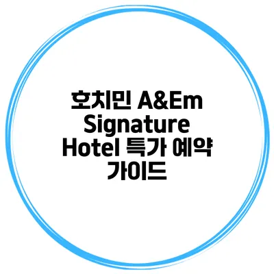 호치민 A&Em Signature Hotel 특가 예약 가이드