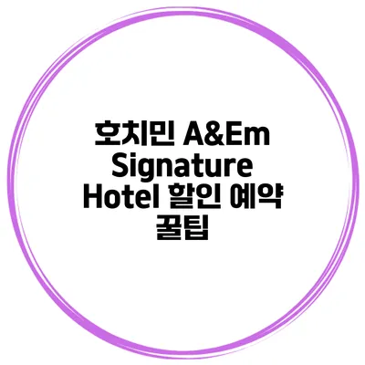 호치민 A&Em Signature Hotel 할인 예약 꿀팁