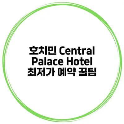 호치민 Central Palace Hotel 최저가 예약 꿀팁