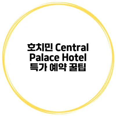 호치민 Central Palace Hotel 특가 예약 꿀팁