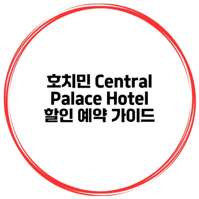 호치민 Central Palace Hotel 할인 예약 가이드