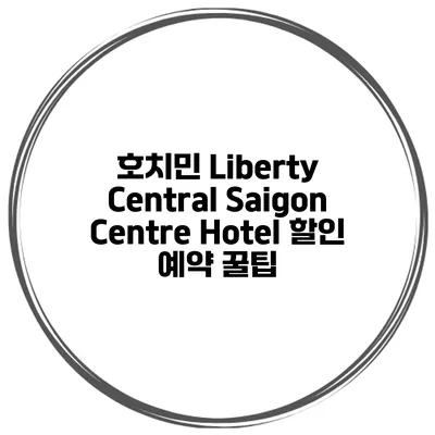 호치민 Liberty Central Saigon Centre Hotel 할인 예약 꿀팁