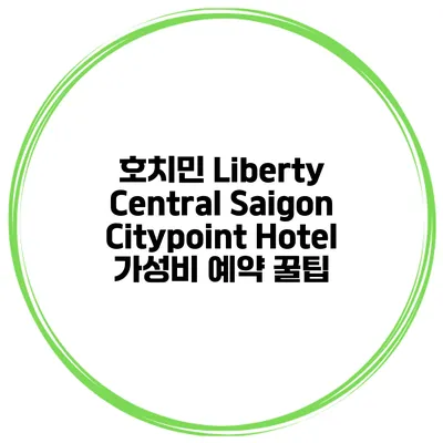 호치민 Liberty Central Saigon Citypoint Hotel 가성비 예약 꿀팁