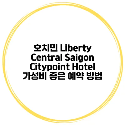 호치민 Liberty Central Saigon Citypoint Hotel 가성비 좋은 예약 방법