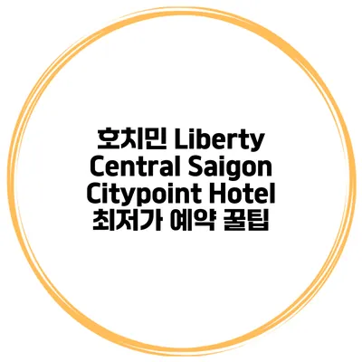 호치민 Liberty Central Saigon Citypoint Hotel 최저가 예약 꿀팁