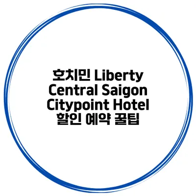 호치민 Liberty Central Saigon Citypoint Hotel 할인 예약 꿀팁