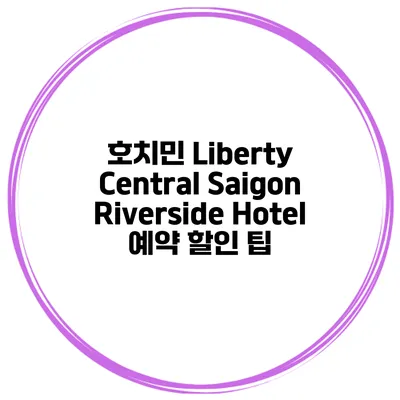 호치민 Liberty Central Saigon Riverside Hotel 예약 할인 팁