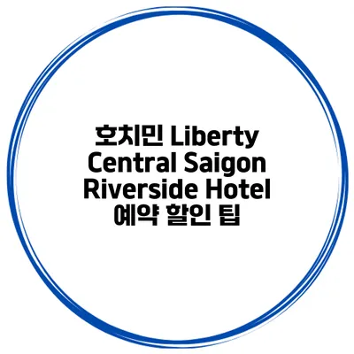 호치민 Liberty Central Saigon Riverside Hotel 예약 할인 팁
