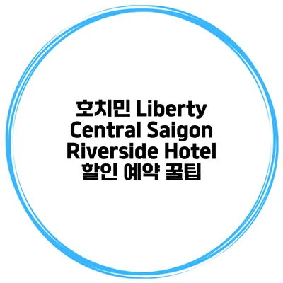 호치민 Liberty Central Saigon Riverside Hotel 할인 예약 꿀팁