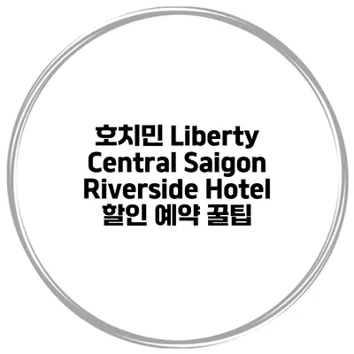호치민 Liberty Central Saigon Riverside Hotel 할인 예약 꿀팁