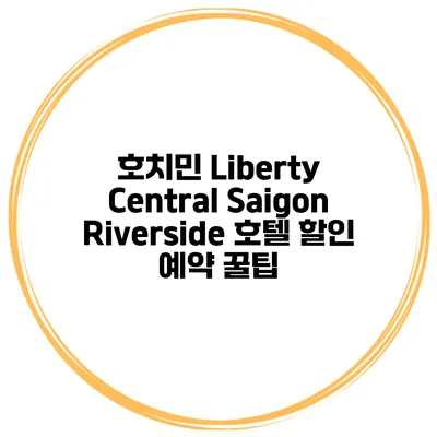 호치민 Liberty Central Saigon Riverside 호텔 할인 예약 꿀팁
