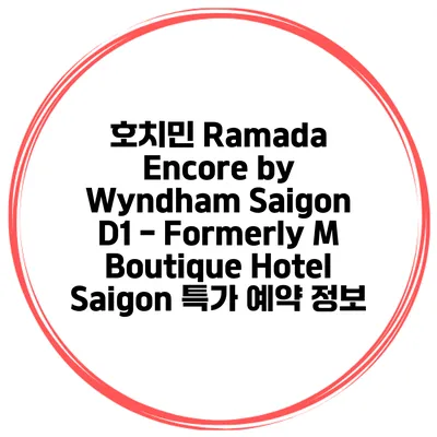 호치민 Ramada Encore by Wyndham Saigon D1 - Formerly M Boutique Hotel Saigon 특가 예약 정보