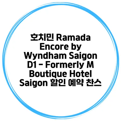 호치민 Ramada Encore by Wyndham Saigon D1 - Formerly M Boutique Hotel Saigon 할인 예약 찬스