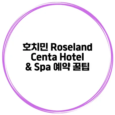 호치민 Roseland Centa Hotel & Spa 예약 꿀팁