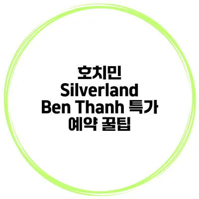 호치민 Silverland Ben Thanh 특가 예약 꿀팁